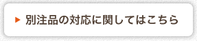 別注品の対応に関してはこちら