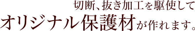 切断、抜き加工を駆使してオリジナル保護材が作れます